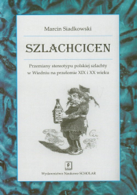 Szlachcicen Przemiany stereotypu polskiej szlachty w Wiedniu na przełomie XIX i XX wieku - Marcin Siadkowski | mała okładka