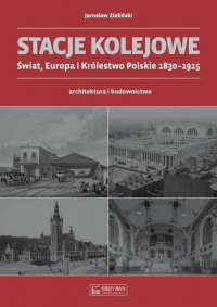 Stacje kolejowe Świat, Europa i Królestwo Polskie 1830-1915 architektura i budownictwo - Jarosław Zieliński | mała okładka
