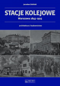Stacje kolejowe Warszawa 1845-1915 architektura i budownictwo - Jarosław Zieliński | mała okładka