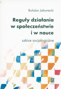 Reguły działania w społeczeństwie i nauce Szkice socjologiczne - Bohdan Jałowiecki | mała okładka