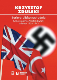 Bariera bliskowschodnia Turcja w polityce Wielkiej Brytanii w latach 1939-1942 - Zdulski Krzysztof | mała okładka