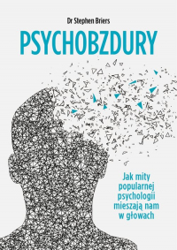 Psychobzdury Jak mity popularnej psychologii mieszają nam w głowach - Stephen Briers | mała okładka