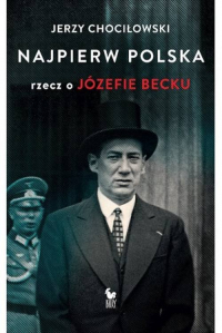 Najpierw Polska Rzecz o Józefie Becku - Jerzy Chociłowski | mała okładka
