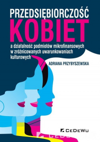 Przedsiębiorczość kobiet a działalność podmiotów mikrofinansowych w zróżnicowanych uwarunkowaniach kulturowych - Adriana Przybyszewska | mała okładka