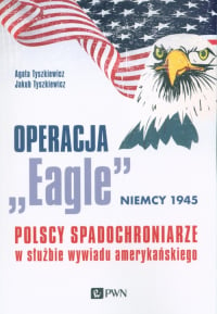 Operacja „Eagle” - Niemcy 1945 Polscy spadochroniarze w służbie amerykańskiego wywiadu - Tyszkiewicz Agata | mała okładka