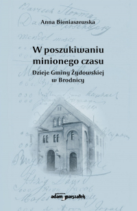 W poszukiwaniu minionego czasu Dzieje Gminy Żydowskiej w Brodnicy - Anna Bieniaszewska | mała okładka