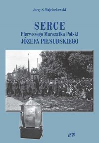 Serce Pierwszego Marszałka Polski Józefa Piłsudskiego - Wojciechowski Jerzy S. | mała okładka