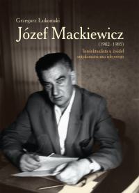 Józef Mackiewicz (1902-1985) Intelektualista u źródeł antykomunizmu ideowego - Grzegorz Łukomski | mała okładka