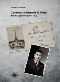 Z powstańczej Warszawy do Francji. Historia zapamiętana (1927–1957) - Aleksander Uszyński | mała okładka
