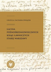 Łacina późnośredniowiecznych ksiąg ławniczych Starej Warszawy - Urszula Zachara-Związek | mała okładka