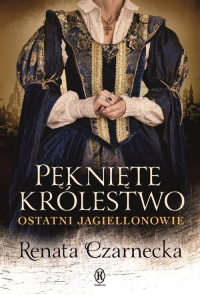 Pęknięte królestwo Ostatni Jagiellonowie - Renata Czarnecka | mała okładka
