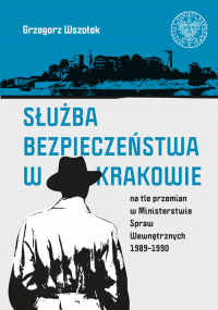 Służba Bezpieczeństwa w Krakowie na tle przemian w Ministerstwie Spraw Wewnętrznych 1989-1990 - Grzegorz Wszołek | mała okładka