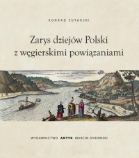 Zarys dziejów Polski z wegierskimi powiązaniami - Konrad Sutarski | mała okładka