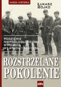 Rozstrzelane pokolenie Podziemie niepodległościowe w Polsce w latach 1944-1956. - Łukasz Bojko | mała okładka