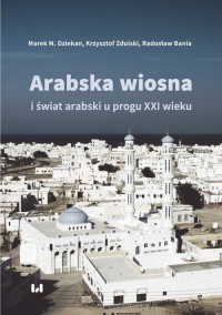 Arabska Wiosna i świat arabski u progu XXI wieku - Bania Radosław | mała okładka