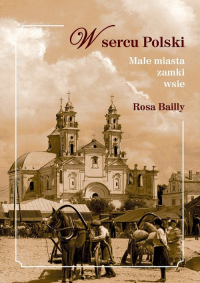 W sercu Polski Małe miasta,zamki,wsie - Rosa Bailly | mała okładka
