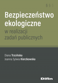 Bezpieczeństwo ekologiczne w realizacji zadań publicznych - Kierzkowska Joanna Sylwia, Trzcińska Diana | mała okładka