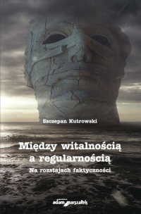 Między witalnością a regularnością Na rozstajach faktyczności - Szczepan Kutrowski | mała okładka
