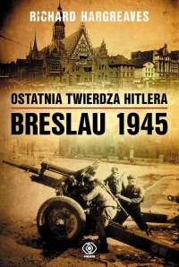 Ostatnia twierdza Hitlera Breslau 1945 - Richard Hargreaves | mała okładka