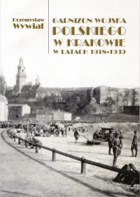 Garnizon Wojska Polskiego w Krakowie w latach 1918-1939 - Przemysław Wywiał | mała okładka