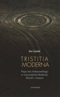 Tristitia moderna Pasja mitu tristanowskiego w nowoczesnej literaturze, filozofii i muzyce - Artur Żywiołek | mała okładka