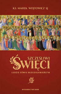 Szczęśliwi święci Ludzie ośmiu Błogosławieństw - Marek Wójtowicz | mała okładka