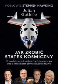 Jak zrobić statek kosmiczny O bandzie awanturników, zaciętym wyścigu oraz o narodzinach prywatnej astronautyki - Guthrie Julian | mała okładka