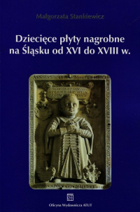 Dziecięce płyty nagrobne na Śląsku od XVI do XVIII wieku - Małgorzata Stankiewicz | mała okładka