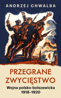 Przegrane zwycięstwo Wojna polsko-bolszewicka 1918–1920 - Andrzej Chwalba | mała okładka