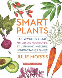 Smart Plants Jak wykorzystać naturalne nootropiki, by usprawnić myślenie, koncentrację i pamięć - Julie Morris | mała okładka