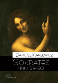 Sokrates i inni święci O postawie starożytnych chrześcijan wobec rozumu i filozofii - Dariusz Karłowicz | mała okładka