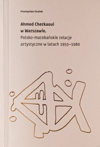Ahmed Cherkaoui w Warszawie Polskomarokańskie relacje artystyczne w latach 1955-1980 - Przemysław Strożek | mała okładka