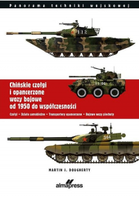 Chińskie czołgi i opancerzone wozy bojowe od 1950 do współczesności Czołgi Działa samobieżne Transportery opancerzone Bojowe wozy piechoty - Dougherty Martin J. | mała okładka