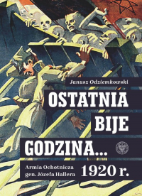 Ostatnia bije godzina… Armia Ochotnicza gen. Józefa Hallera 1920 r.  - Janusz Odziemkowski | mała okładka
