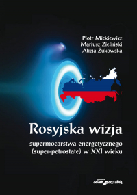 Rosyjska wizja supermocarstwa energetycznego (super-petrostate) w XXI wieku - Żukowska Alicja | mała okładka