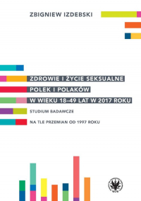 Zdrowie i życie seksualne Polek i Polaków w wieku 18-49 lat w 2017 roku Studium badawcze na tle przemian od 1997 roku - Zbigniew Izdebski | mała okładka