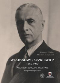 Władysław Raczkiewicz (1885-1947) Prezydent RP na Uchodźstwie. Biografia fotograficzna. - Moskała Katarzyna | mała okładka