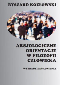 Aksjologiczne orientacje w filozofii człowieka Wybrane zagadnienia - Kozłowski Ryszard | mała okładka