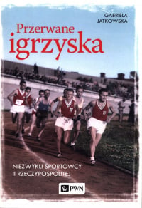 Przerwane igrzyska Niezwykli sportowcy II Rzeczypospolitej - Gabriela Jatkowska | mała okładka