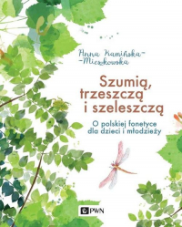 Szumią, trzeszczą i szeleszczą O polskiej fonetyce dla dzieci i młodzieży - Anna Kamińska-Mieszkowska | mała okładka