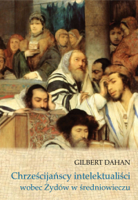 Chrześcijańscy intelektualiści wobec Żydów w średniowieczu - Gilbert Dahan | mała okładka
