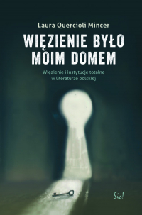 Więzienie  było moim domem Więzienie i instytucje totalne w literaturze polskiej - Quercioli Mincer Laura | mała okładka