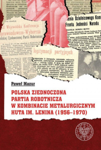 Polska Zjednoczona Partia Robotnicza w Kombinacie Metalurgicznym Huty im. Lenina (1956-1970) - Mazur Paweł | mała okładka