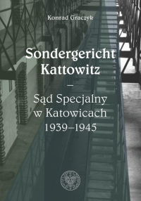Sondergericht Kattowitz Sąd Specjalny w Katowicach 1939-1945 - Konrad Graczyk | mała okładka