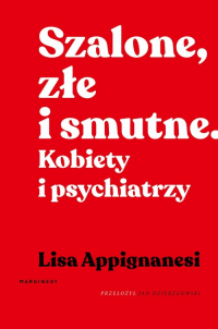 Szalone, złe i smutne Kobiety i psychiatrzy - Lisa Appignanesi | mała okładka