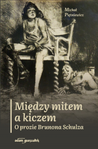 Między mitem a kiczem O prozie Brunona Schulza - Michał Piętniewicz | mała okładka