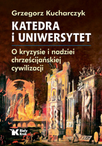Katedra i uniwersytet O kryzysie i nadziei chrześcijańskiej cywilizacji - Grzegorz Kucharczyk | mała okładka