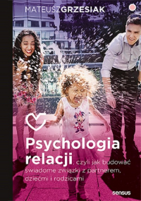 Psychologia relacji czyli jak budować świadome związki z partnerem, dziećmi i rodzicami - Mateusz  Grzesiak | mała okładka