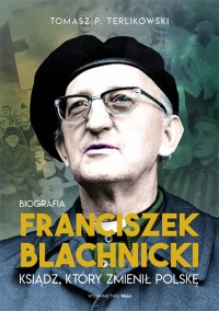 Franciszek Blachnicki. Ksiądz, który zmienił Polskę - Terlikowski Tomasz P. | mała okładka