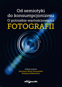 Od semiotyki do konsumpcjonizmu O potrzebie wartościowania fotografii - (red.) Kazimierz Wolny-Zmorzyński, Krystyna Doktorowicz | mała okładka